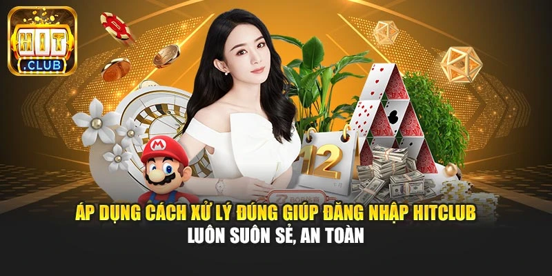 Áp dụng cách xử lý đúng giúp đăng nhập Hitclub luôn suôn sẻ, an toàn