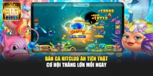 Bắn Cá Hitclub Ăn Tiền Thật - Cơ Hội Thắng Lớn Mỗi Ngày