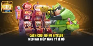 Cách Chơi Nổ Hũ Hitclub - Mẹo Hay Giúp Tăng Tỷ Lệ Nổ