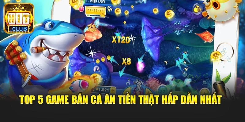 Top 5 game bắn cá ăn tiền thật hấp dẫn nhất 